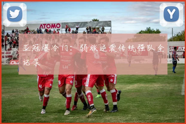 亚冠爆冷门:弱旅逆袭传统强队全记录