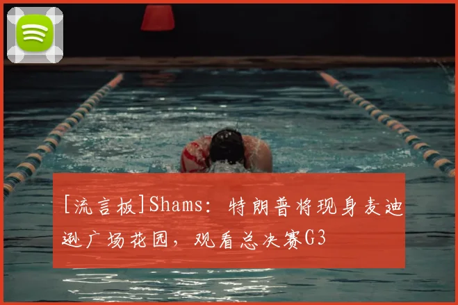[流言板]Shams：特朗普将现身麦迪逊广场花园，观看总决赛G3