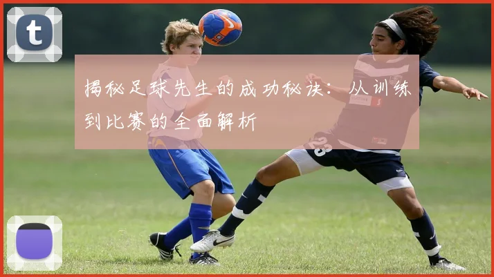 揭秘足球先生的成功秘诀:从训练到比赛的全面解析