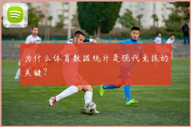 为什么体育数据统计是现代竞技的关键?