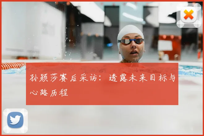 孙颖莎赛后采访：透露未来目标与心路历程