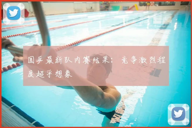 国乒最新队内赛结果：竞争激烈程度超乎想象