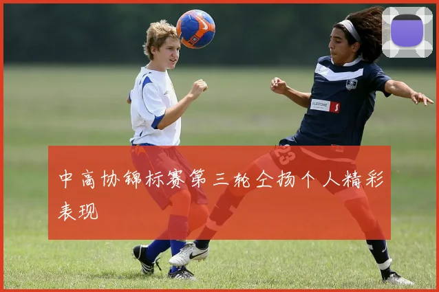 中高协锦标赛第三轮仝扬个人精彩表现