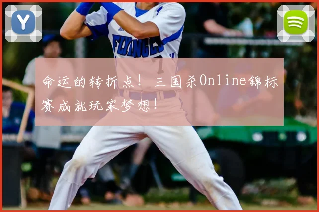 命运的转折点!三国杀Online锦标赛成就玩家梦想!