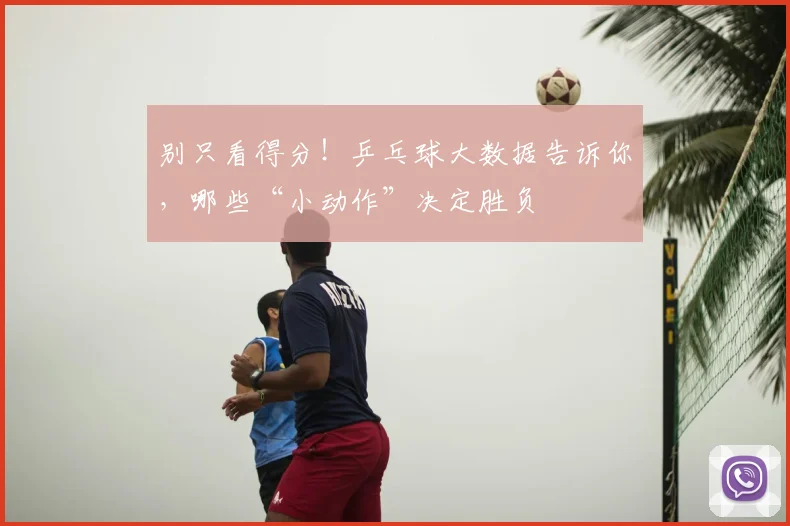 别只看得分！乒乓球大数据告诉你，哪些“小动作”决定胜负
