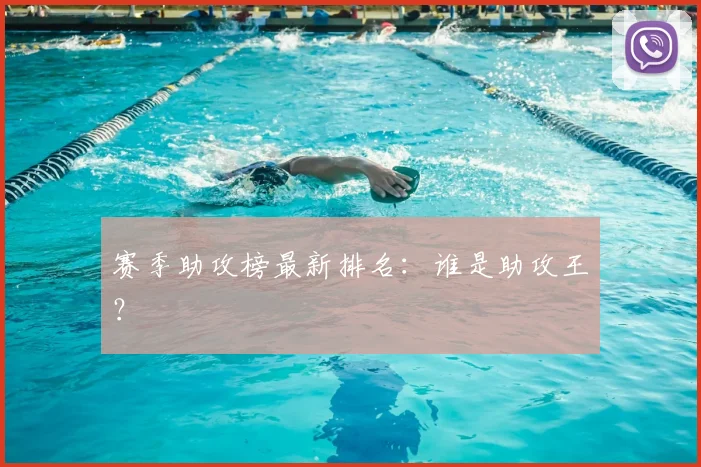 赛季助攻榜最新排名：谁是助攻王？