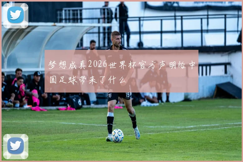 梦想成真2026世界杯官方声明给中国足球带来了什么