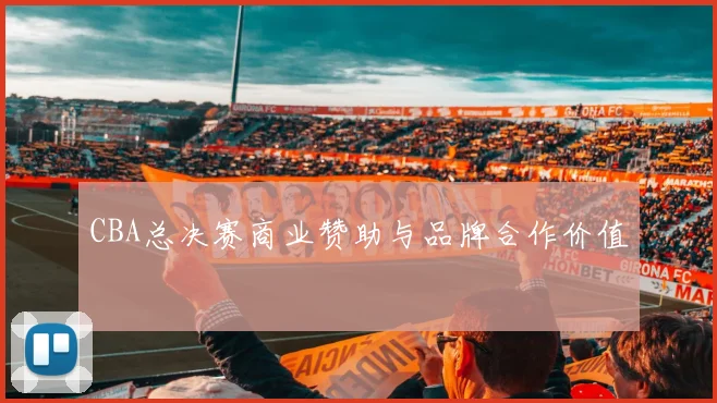 CBA总决赛商业赞助与品牌合作价值