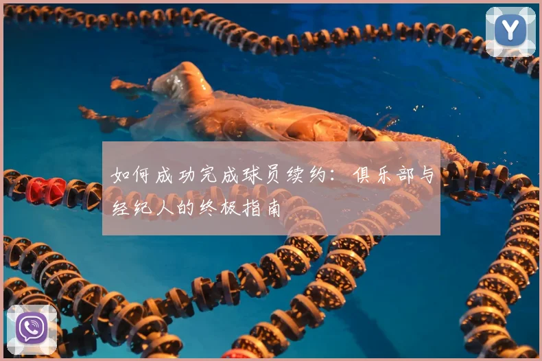 如何成功完成球员续约：俱乐部与经纪人的终极指南