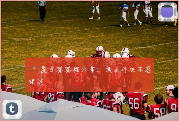 LPL夏季赛赛程公布:焦点对决不容错过