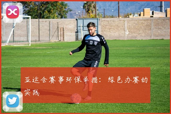 亚运会赛事环保举措：绿色办赛的实践
