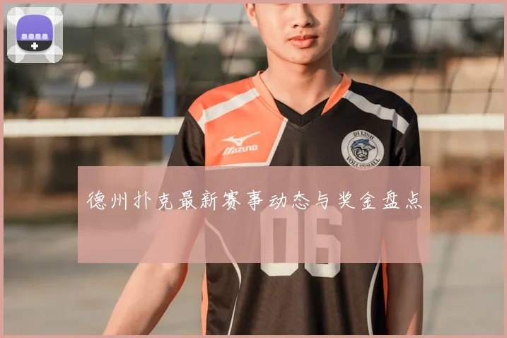 德州扑克最新赛事动态与奖金盘点