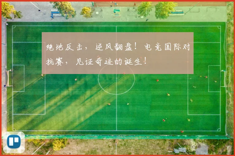 绝地反击,逆风翻盘!电竞国际对抗赛,见证奇迹的诞生!