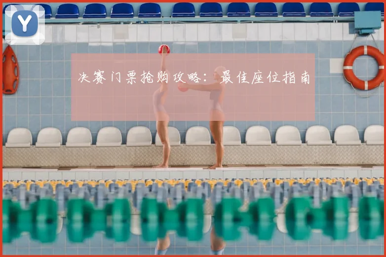 决赛门票抢购攻略:最佳座位指南