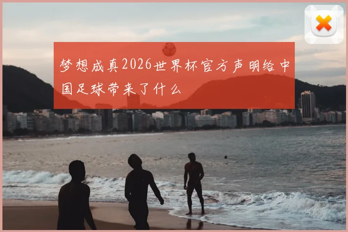 梦想成真2026世界杯官方声明给中国足球带来了什么