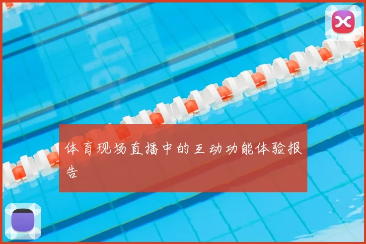 体育现场直播中的互动功能体验报告