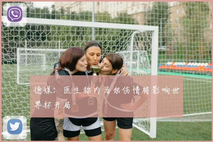 德媒:医生称内马尔伤情将影响世界杯开局