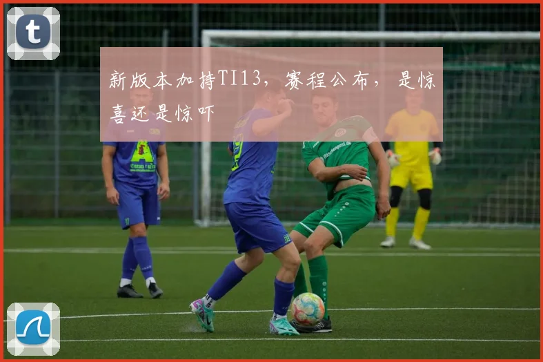 新版本加持TI13,赛程公布,是惊喜还是惊吓