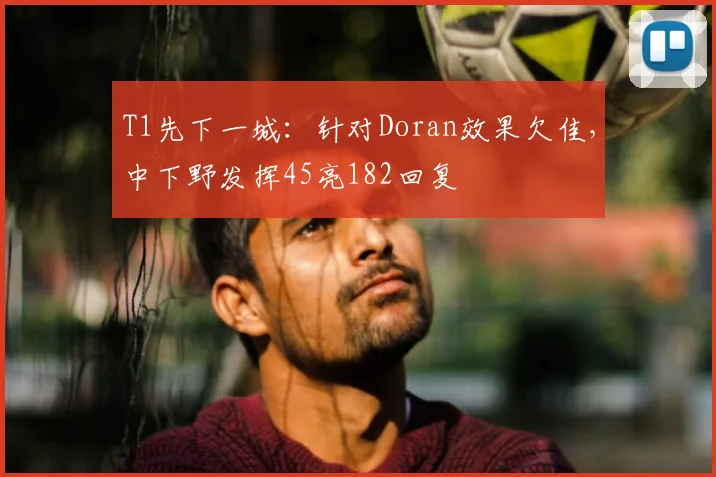 T1先下一城：针对Doran效果欠佳，中下野发挥45亮182回复