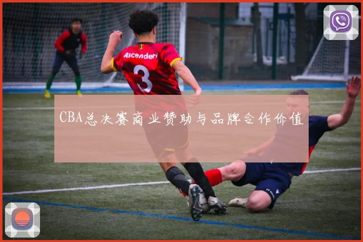 CBA总决赛商业赞助与品牌合作价值