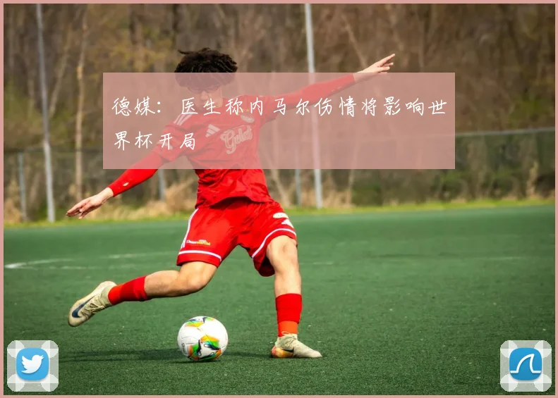 德媒:医生称内马尔伤情将影响世界杯开局