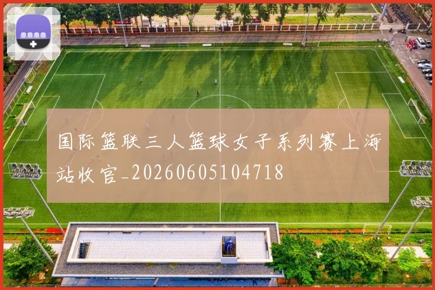 国际篮联三人篮球女子系列赛上海站收官_20260605104718