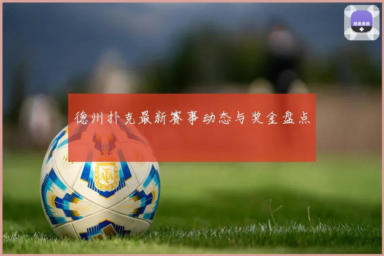 德州扑克最新赛事动态与奖金盘点