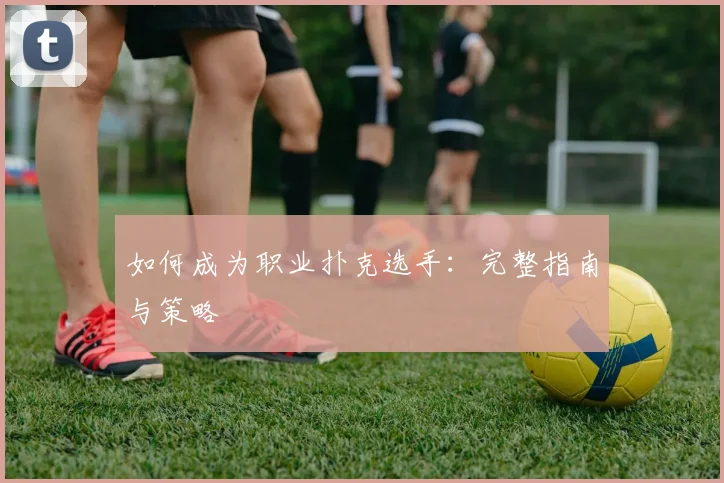 如何成为职业扑克选手：完整指南与策略