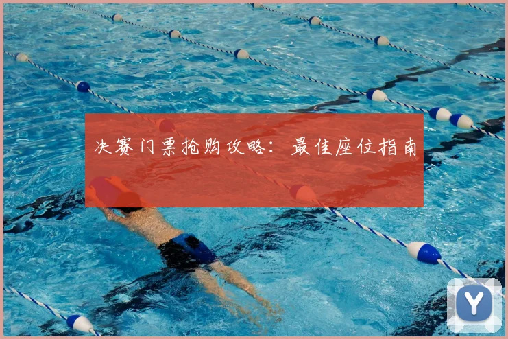 决赛门票抢购攻略:最佳座位指南