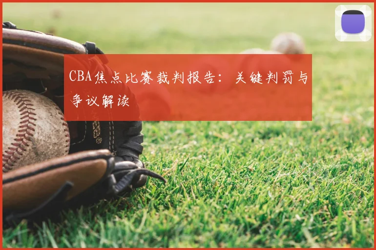CBA焦点比赛裁判报告:关键判罚与争议解读